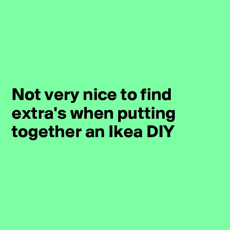 



Not very nice to find extra's when putting together an Ikea DIY



