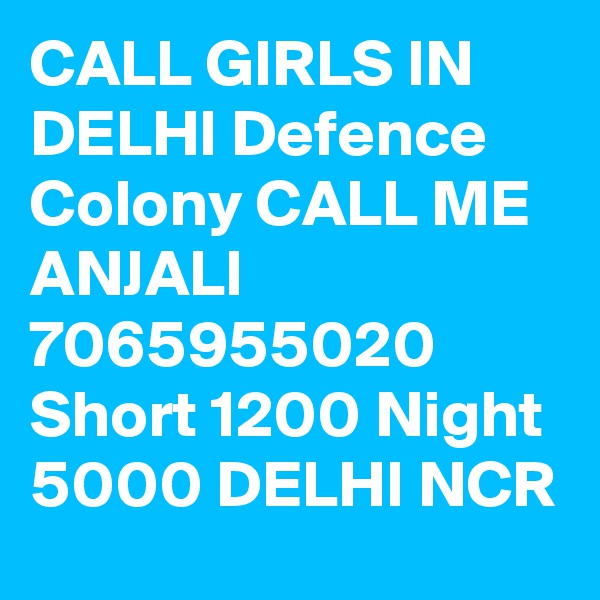 CALL GIRLS IN DELHI Defence Colony CALL ME ANJALI 7065955020 Short 1200 Night 5000 DELHI NCR