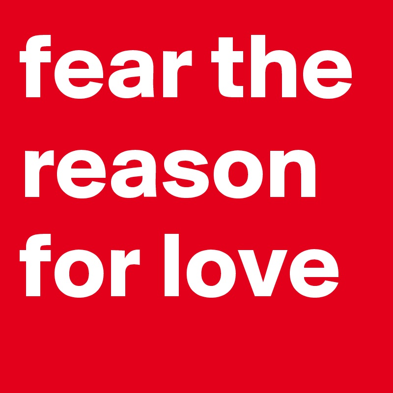 fear the reason for love 