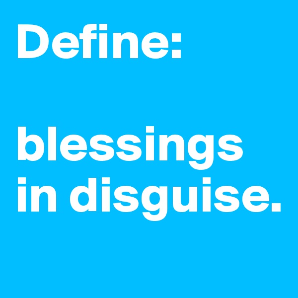 Define: 

blessings in disguise.
