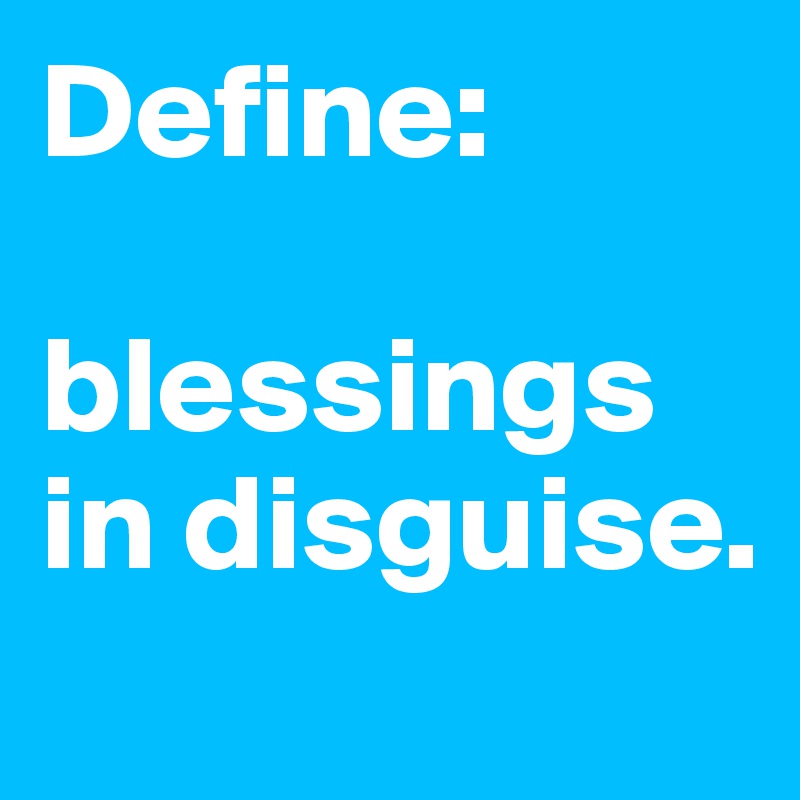 Define: 

blessings in disguise.
