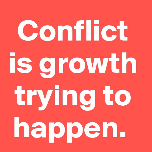 Conflict
is growth trying to happen. 