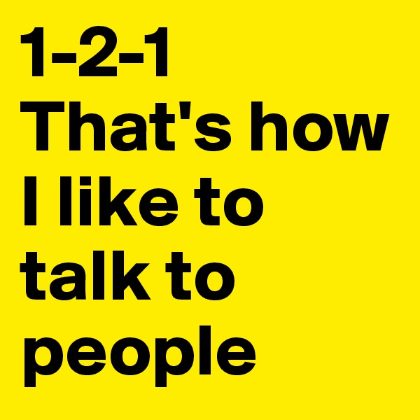 1-2-1 That's how I like to talk to people 