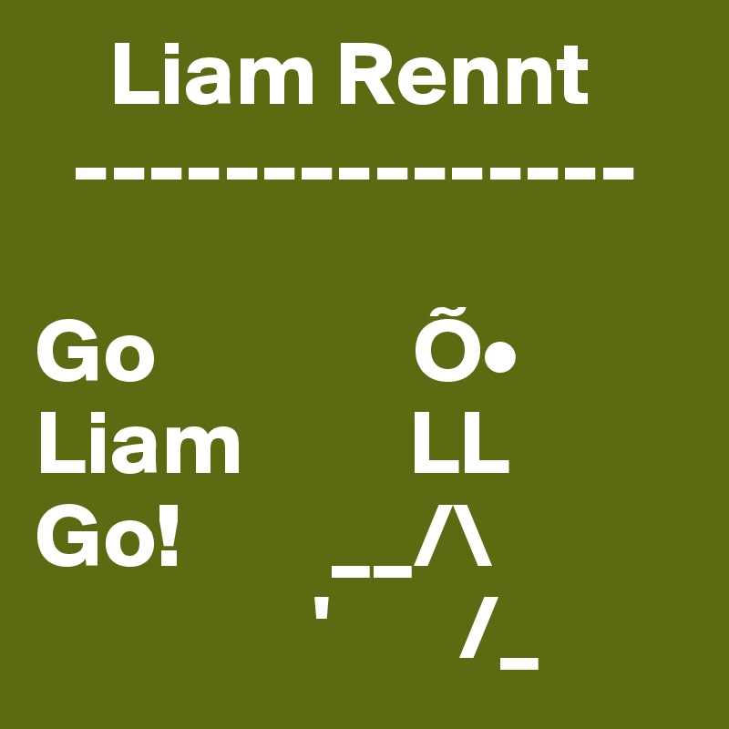     Liam Rennt
  ---------------

Go              Õ•
Liam         LL
Go!        __/\
               '       /_