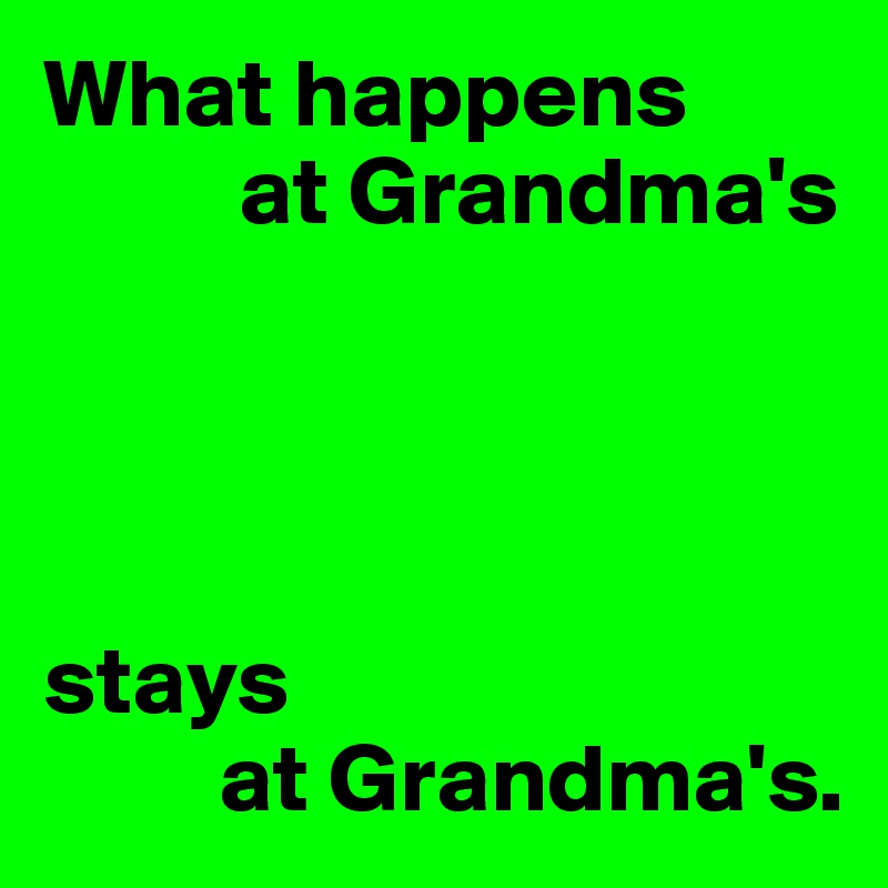 What happens 
          at Grandma's




stays 
         at Grandma's.