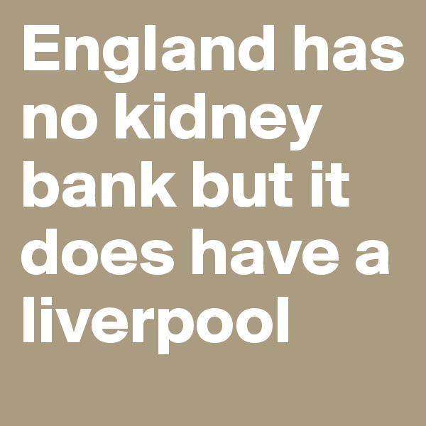 England has no kidney bank but it does have a liverpool