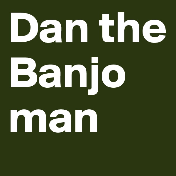 Dan the Banjo
man