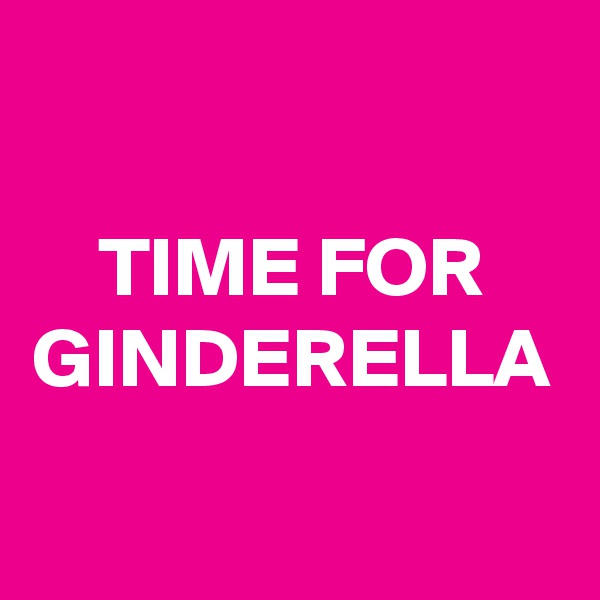 TIME FOR GINDERELLA
