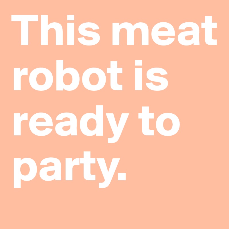 This meat robot is ready to party.