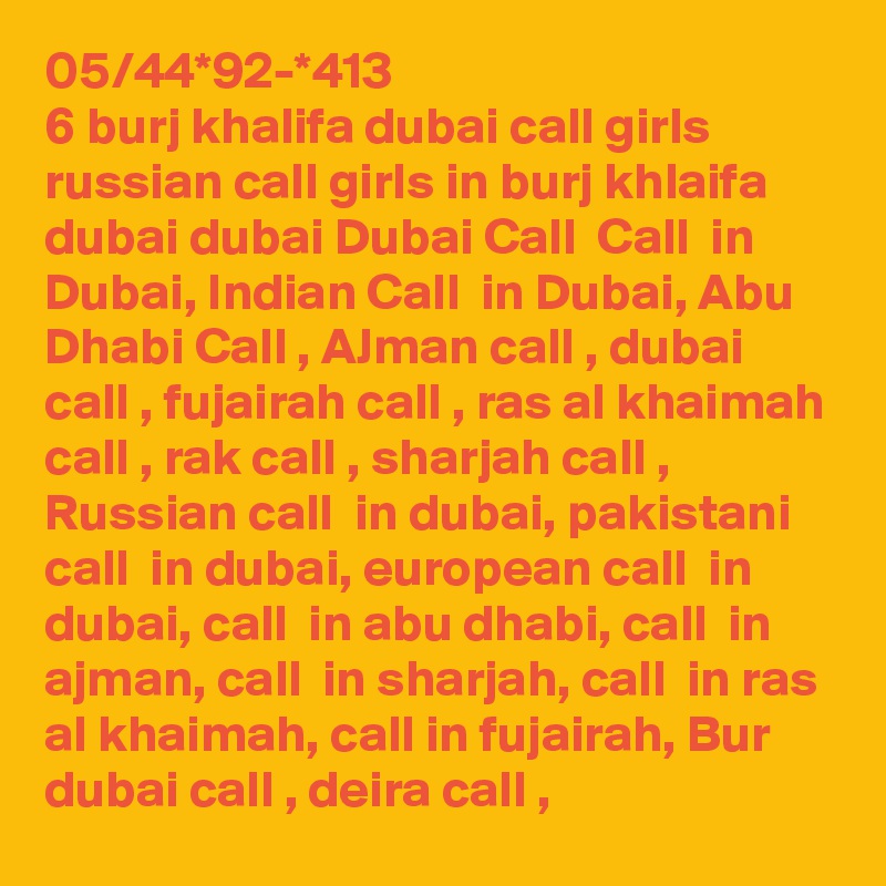 05/44*92-*413
6 burj khalifa dubai call girls russian call girls in burj khlaifa dubai dubai Dubai Call  Call  in Dubai, Indian Call  in Dubai, Abu Dhabi Call , AJman call , dubai call , fujairah call , ras al khaimah call , rak call , sharjah call , Russian call  in dubai, pakistani call  in dubai, european call  in dubai, call  in abu dhabi, call  in ajman, call  in sharjah, call  in ras al khaimah, call in fujairah, Bur dubai call , deira call , 