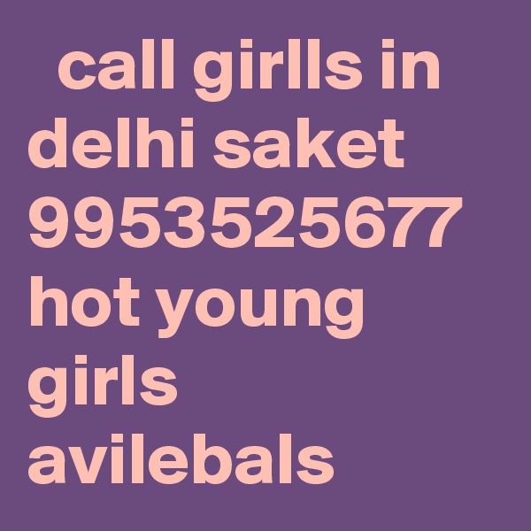   call girlls in delhi saket 9953525677 hot young girls avilebals