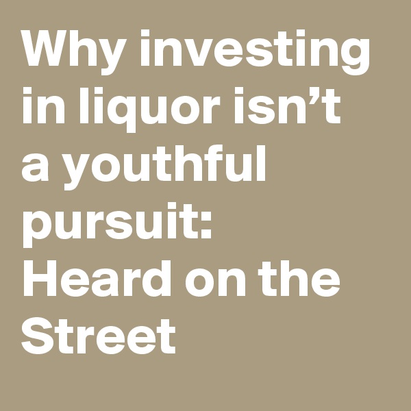 Why investing in liquor isn’t a youthful pursuit: Heard on the Street