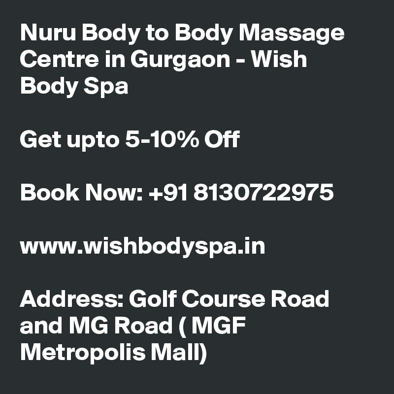 Nuru Body to Body Massage Centre in Gurgaon - Wish Body Spa

Get upto 5-10% Off

Book Now: +91 8130722975

www.wishbodyspa.in

Address: Golf Course Road and MG Road ( MGF Metropolis Mall)