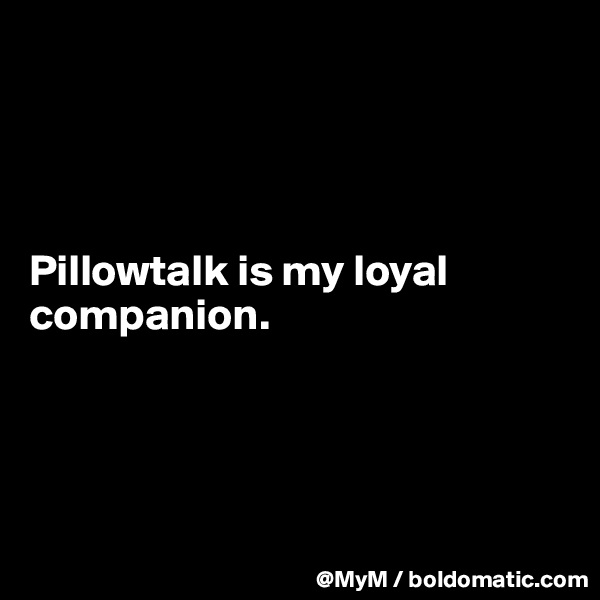 




Pillowtalk is my loyal companion.




