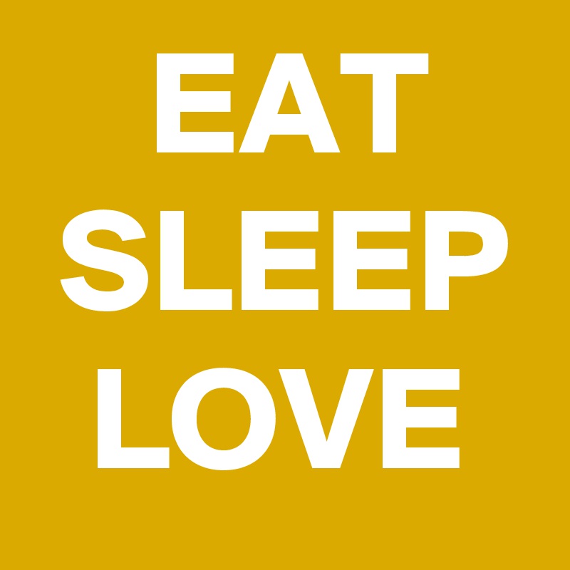     EAT     SLEEP   LOVE