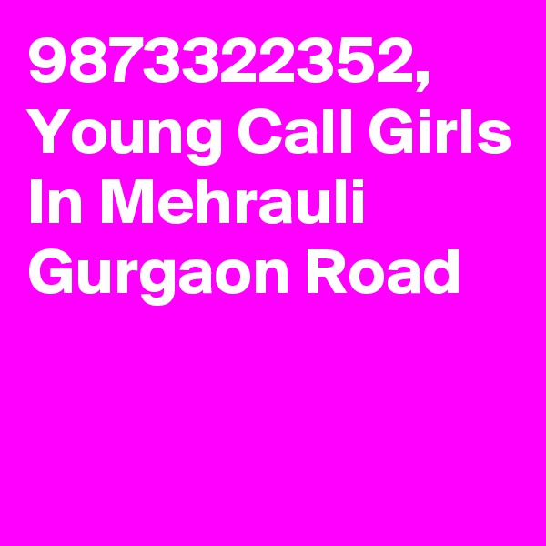 9873322352, Young Call Girls In Mehrauli Gurgaon Road

