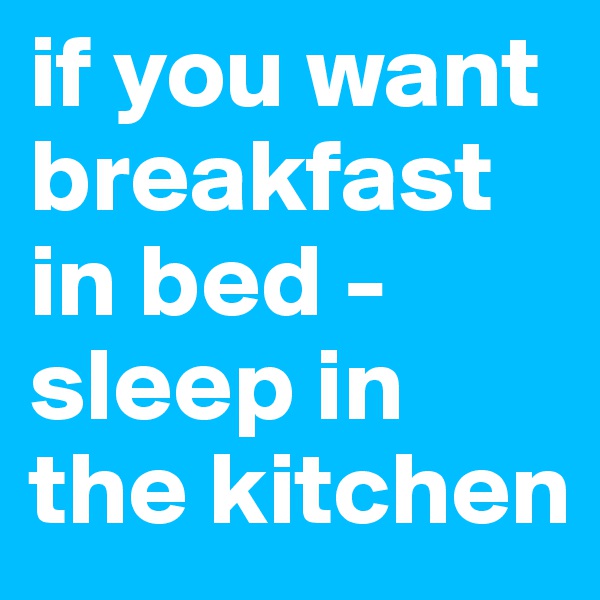 if you want breakfast in bed - sleep in the kitchen 