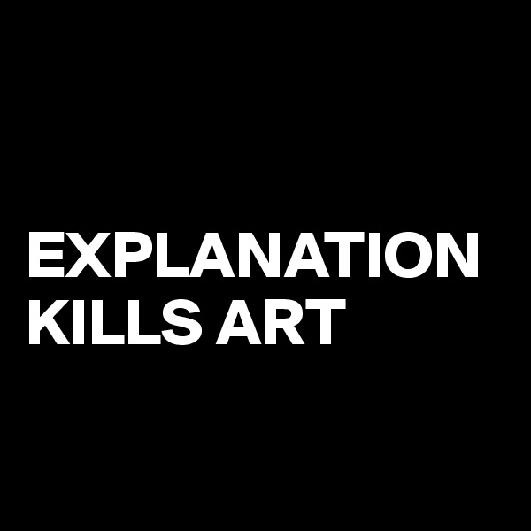 


EXPLANATION KILLS ART

