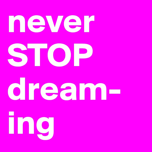 never
STOP
dream-ing