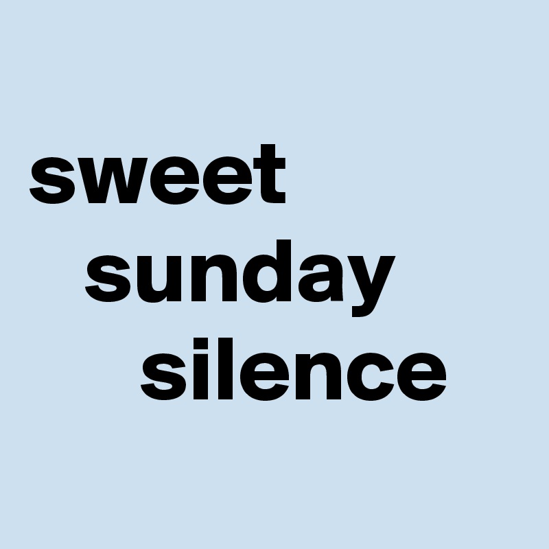 
sweet
   sunday
      silence
