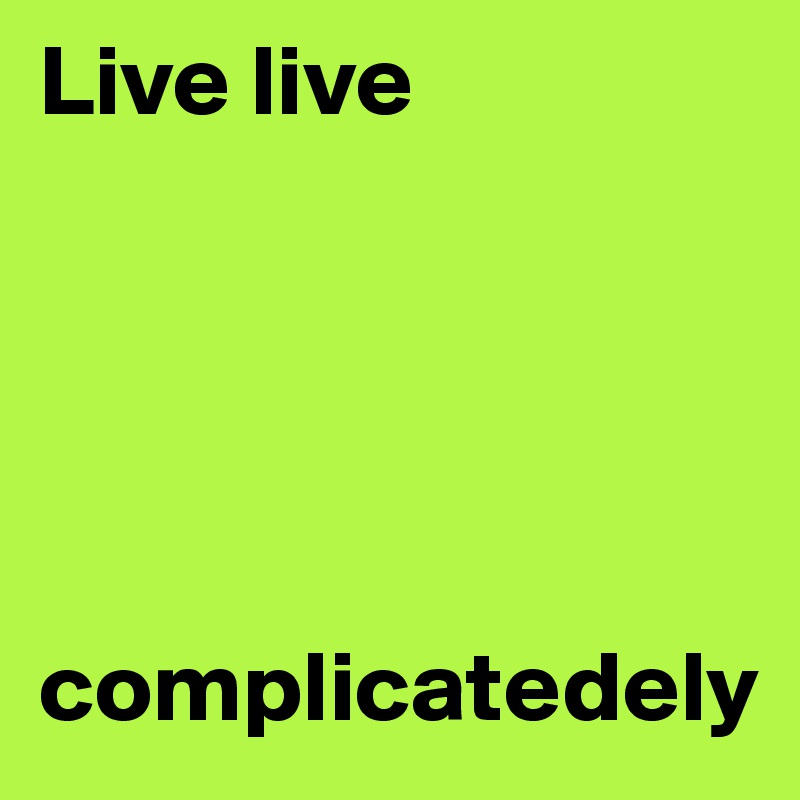 Live live





complicatedely