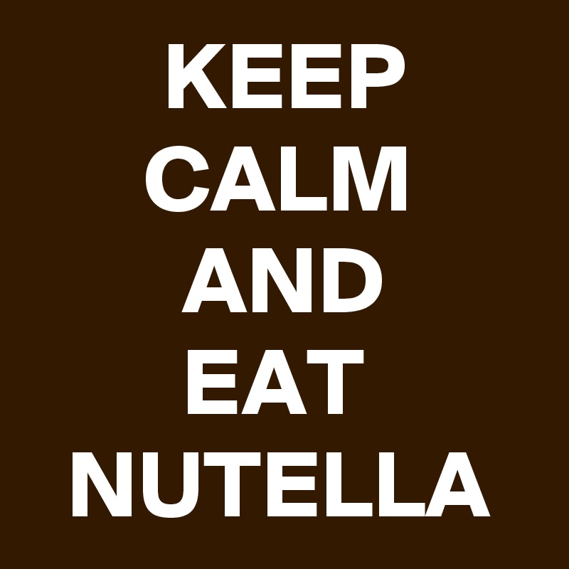        KEEP
      CALM
        AND
        EAT
  NUTELLA