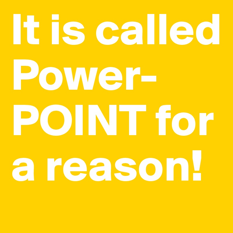 It is called Power-POINT for a reason!
