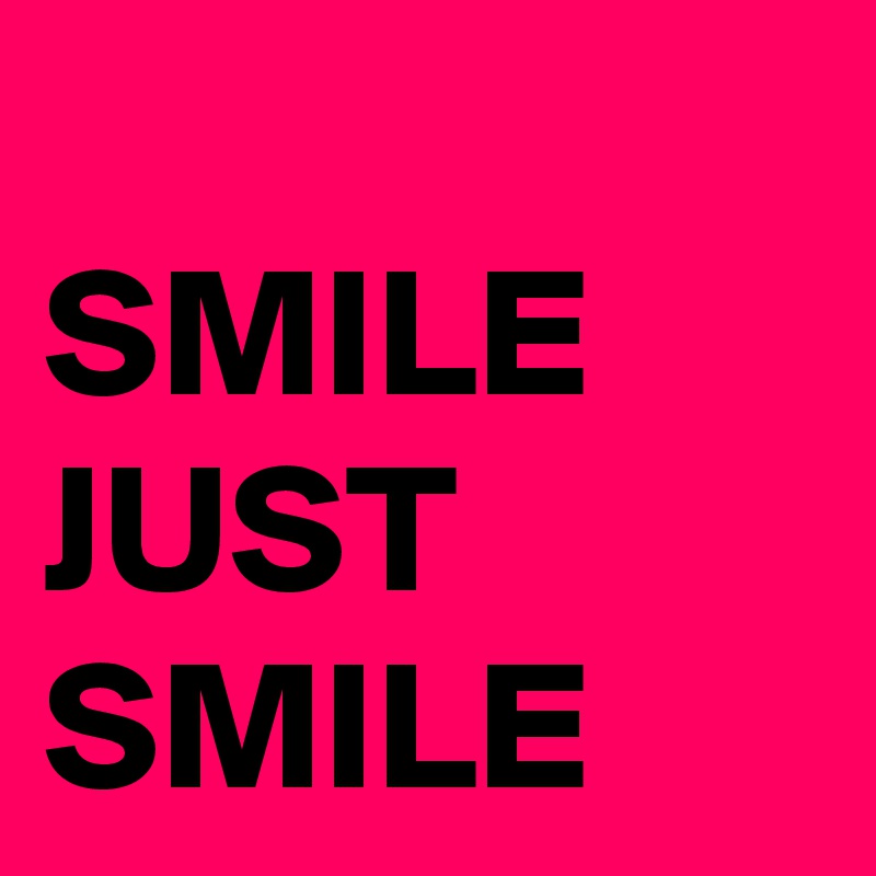 
SMILE JUST SMILE
