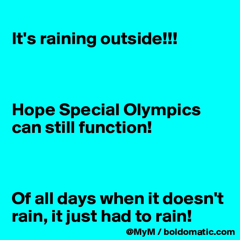 
It's raining outside!!! 



Hope Special Olympics can still function!



Of all days when it doesn't rain, it just had to rain!