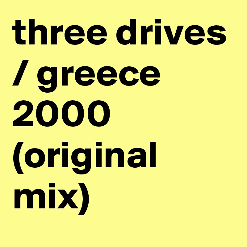 three drives / greece 2000 (original mix) 