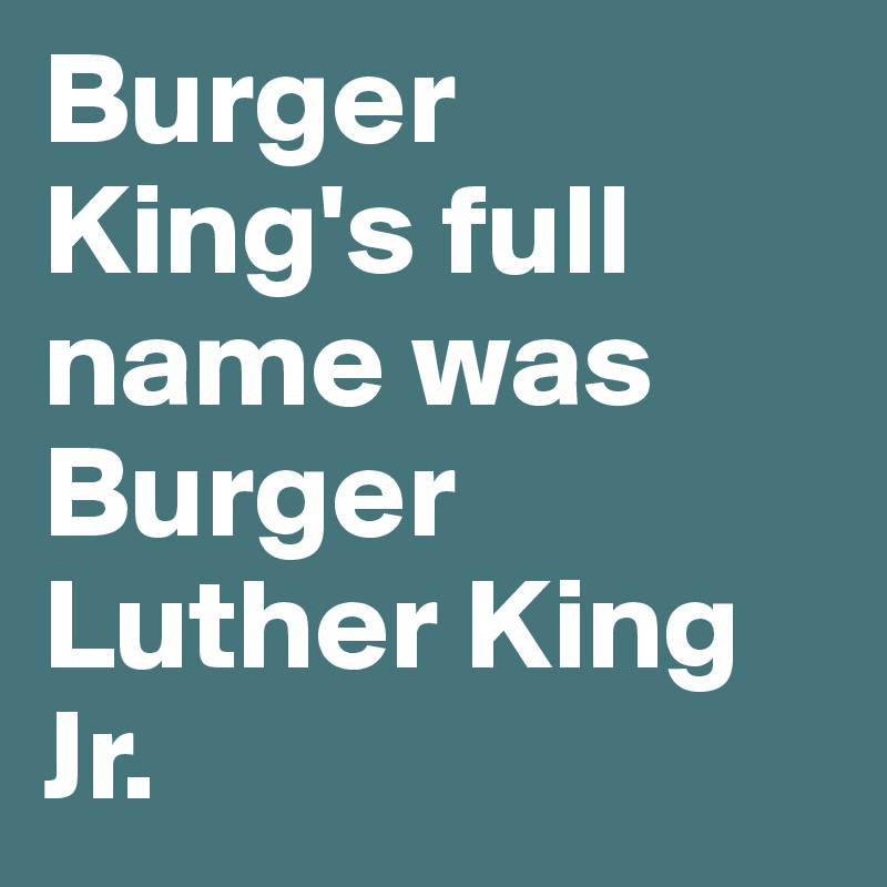 Burger King's full name was Burger Luther King Jr.