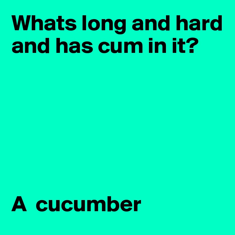 Whats long and hard and has cum in it?






A  cucumber
