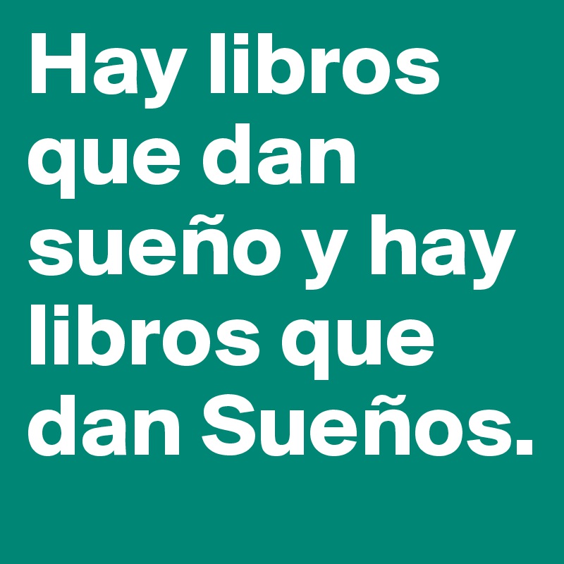 Hay libros que dan sueño y hay libros que dan Sueños. 