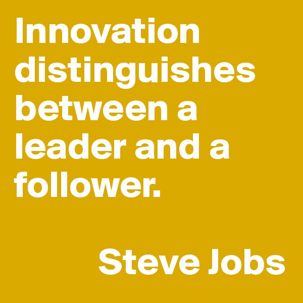 Innovation distinguishes between a leader and a follower.

           Steve Jobs