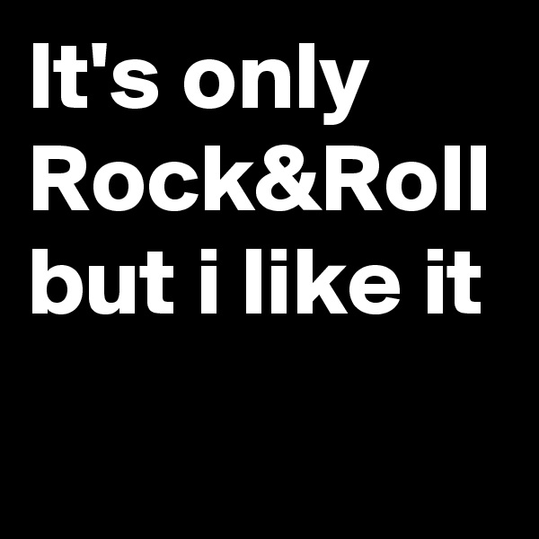 It's only Rock&Roll but i like it