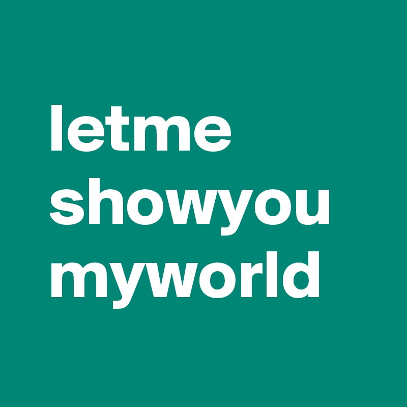   
  letme
  showyou
  myworld
  