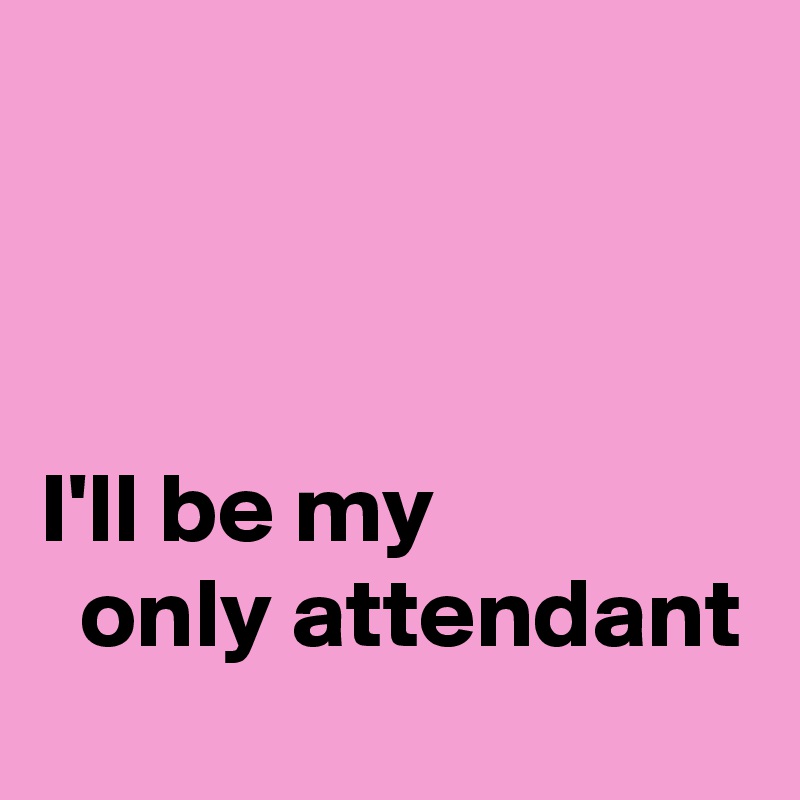 



I'll be my
  only attendant