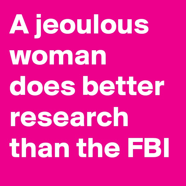 A jeoulous woman does better research than the FBI