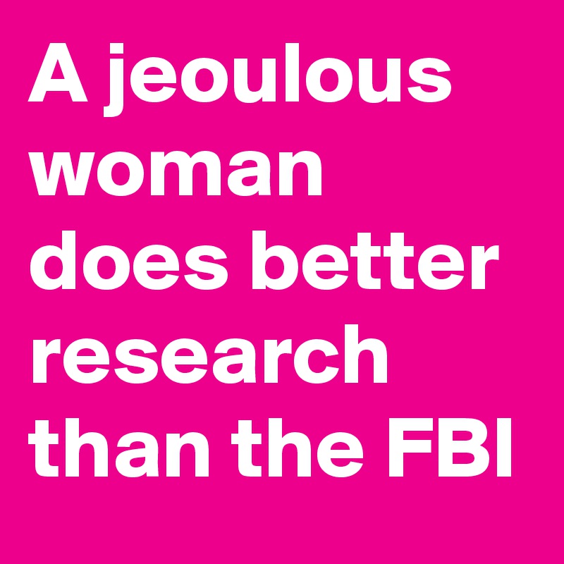 A jeoulous woman does better research than the FBI