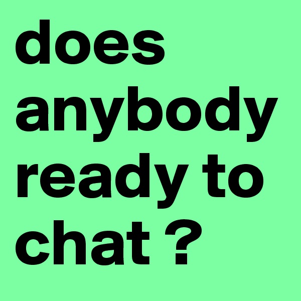 does anybody ready to chat ?