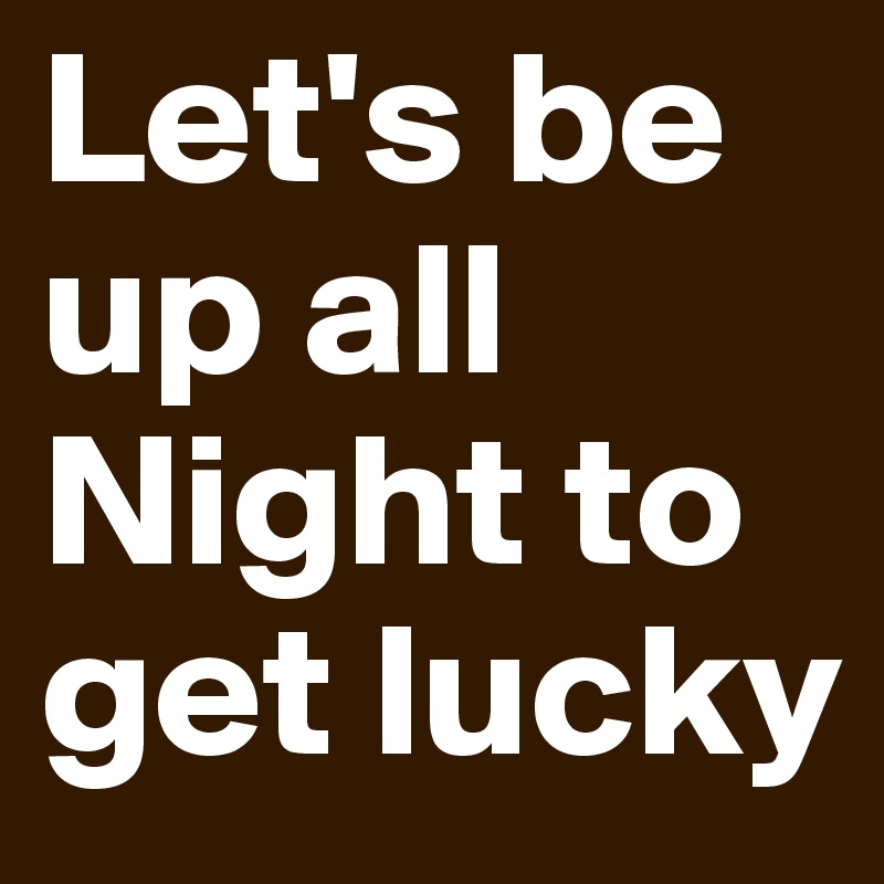 Let's be up all Night to get lucky