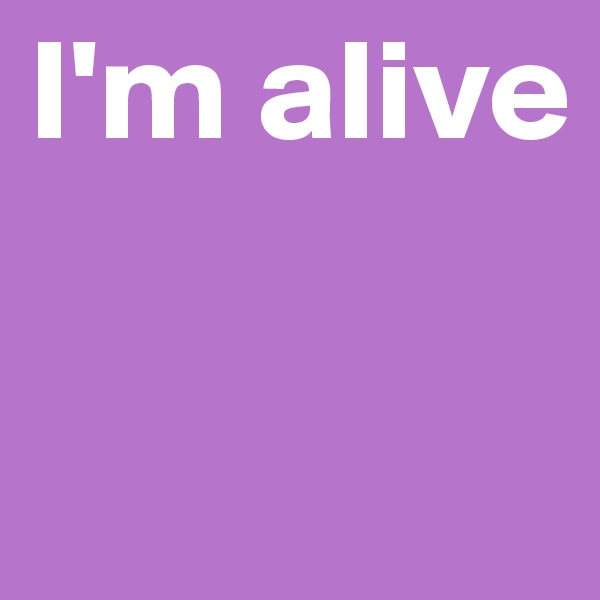 I'm alive


