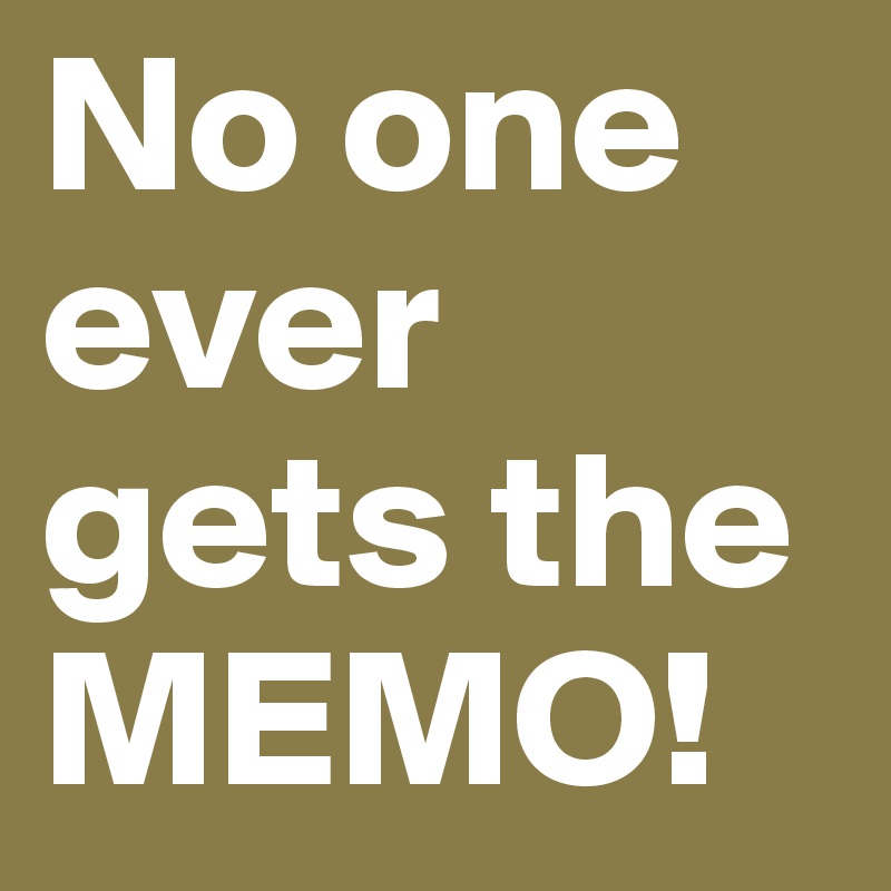 No one
ever gets the MEMO!