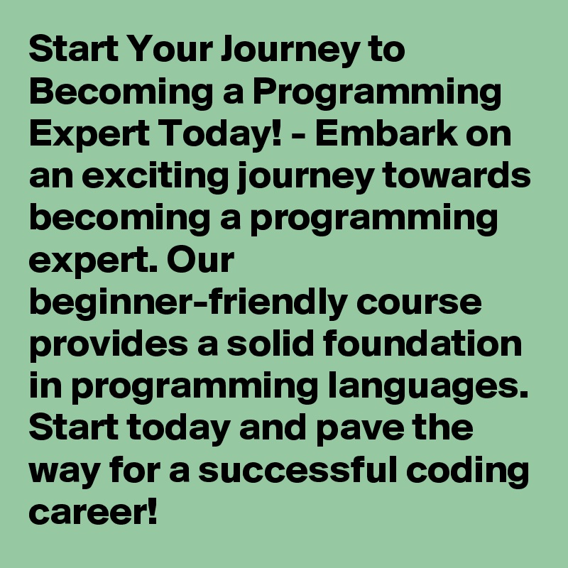 Start Your Journey to Becoming a Programming Expert Today! - Embark on an exciting journey towards becoming a programming expert. Our beginner-friendly course provides a solid foundation in programming languages. Start today and pave the way for a successful coding career!