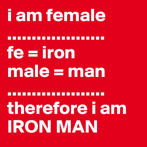 i am female
....................
fe = iron
male = man
....................
therefore i am IRON MAN