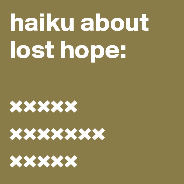 haiku about lost hope:

×××××
×××××××
×××××