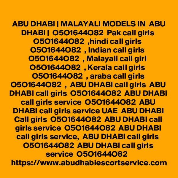 ABU DHABI | MALAYALI MODELS IN  ABU DHABI |  O5O1644O82  Pak call girls  O5O1644O82  ,hindi call girls  O5O1644O82  , Indian call girls  O5O1644O82  , Malayali call girl  O5O1644O82  , Kerala call girls  O5O1644O82  , araba call girls O5O1644O82  ,  ABU DHABI call girls  ABU DHABI call girls  O5O1644O82  ABU DHABI call girls service  O5O1644O82  ABU DHABI call girls service UAE  ABU DHABI Call girls  O5O1644O82  ABU DHABI call girls service  O5O1644O82  ABU DHABI call girls service,  ABU DHABI call girls  O5O1644O82  ABU DHABI call girls service  O5O1644O82  
https://www.abudhabiescortservice.com