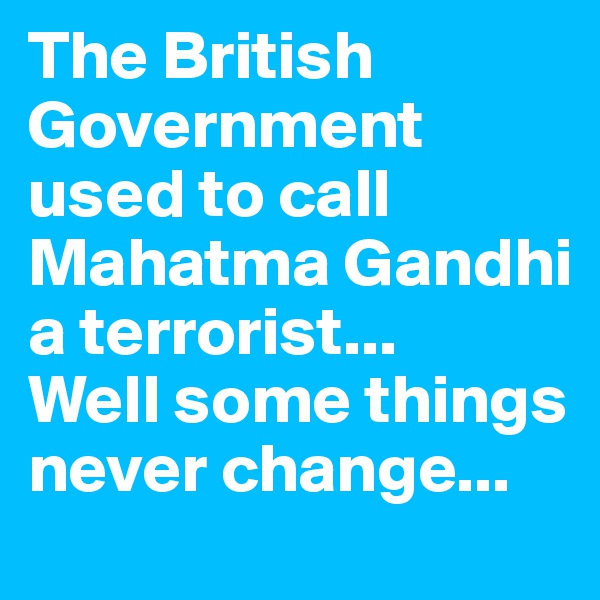 The British Government used to call Mahatma Gandhi a terrorist... 
Well some things never change...