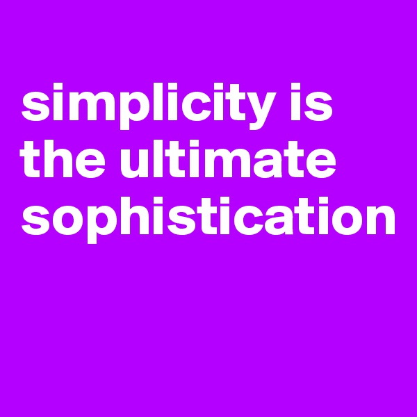 
simplicity is the ultimate sophistication


