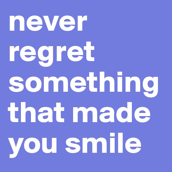 never regret something that made you smile
